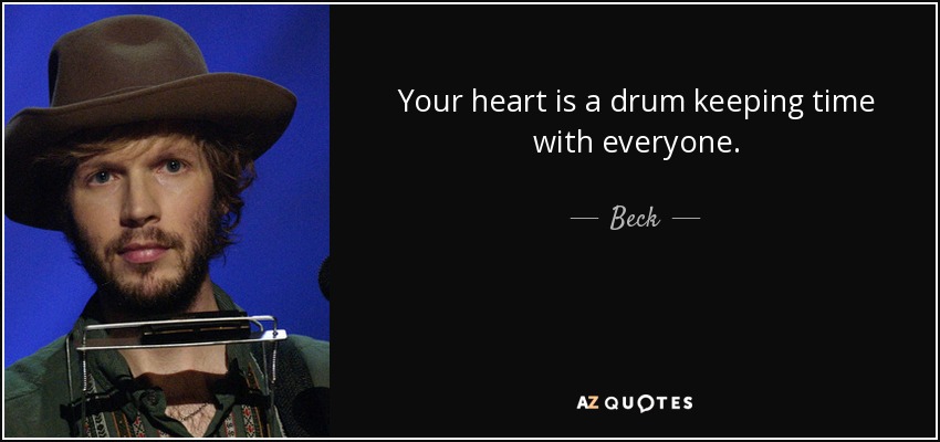 Your heart is a drum keeping time with everyone. - Beck