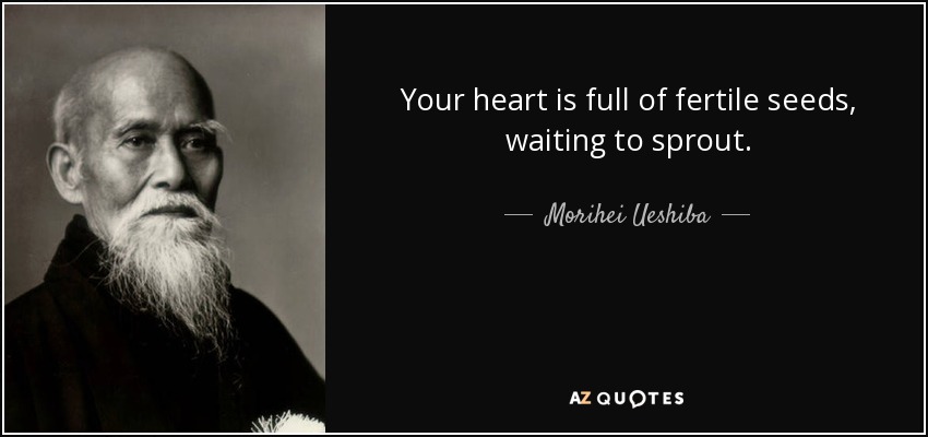 Your heart is full of fertile seeds, waiting to sprout. - Morihei Ueshiba