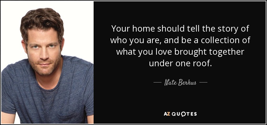 Your home should tell the story of who you are, and be a collection of what you love brought together under one roof. - Nate Berkus