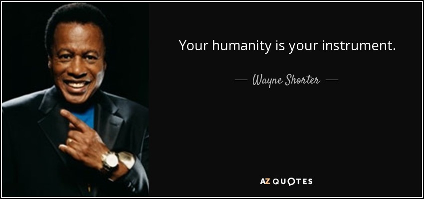 Your humanity is your instrument. - Wayne Shorter