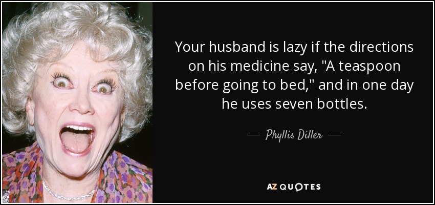 Your husband is lazy if the directions on his medicine say, 