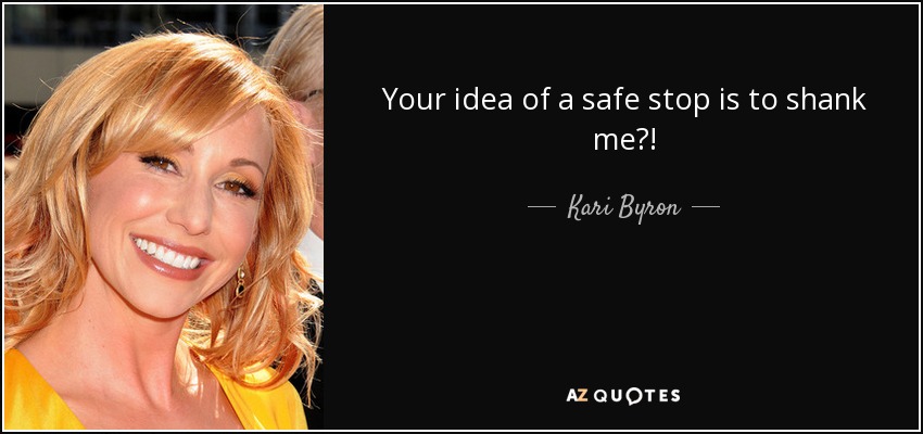 Your idea of a safe stop is to shank me?! - Kari Byron
