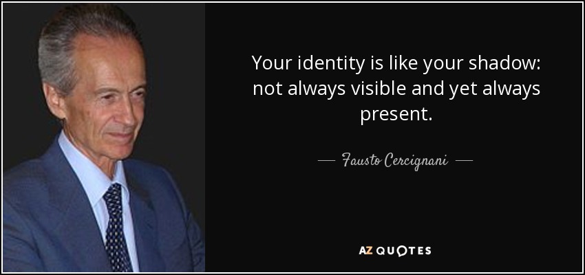 Your identity is like your shadow: not always visible and yet always present. - Fausto Cercignani
