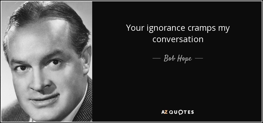 Your ignorance cramps my conversation - Bob Hope