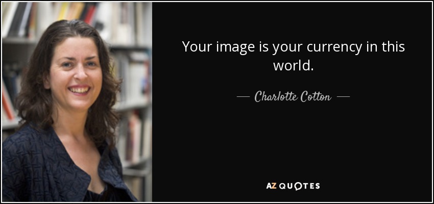 Your image is your currency in this world. - Charlotte Cotton