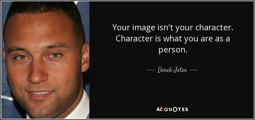Your image isn't your character. Character is what you are as a person. - Derek Jeter
