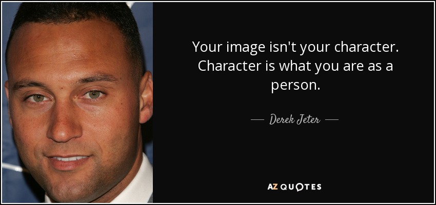 Your image isn't your character. Character is what you are as a person. - Derek Jeter