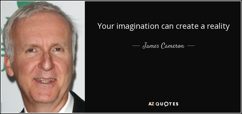 Your imagination can create a reality - James Cameron