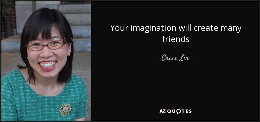 Your imagination will create many friends - Grace Lin