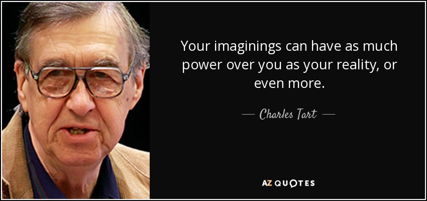Your imaginings can have as much power over you as your reality, or even more. - Charles Tart
