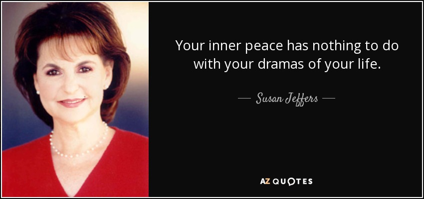Your inner peace has nothing to do with your dramas of your life. - Susan Jeffers