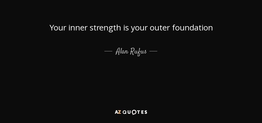Your inner strength is your outer foundation - Alan Rufus