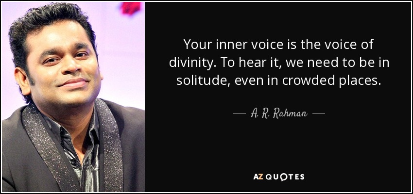 Your inner voice is the voice of divinity. To hear it, we need to be in solitude, even in crowded places. - A. R. Rahman