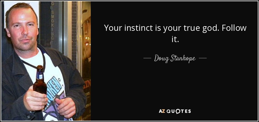 Your instinct is your true god. Follow it. - Doug Stanhope