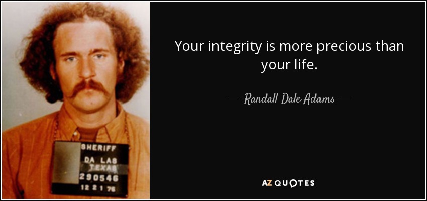 Your integrity is more precious than your life. - Randall Dale Adams