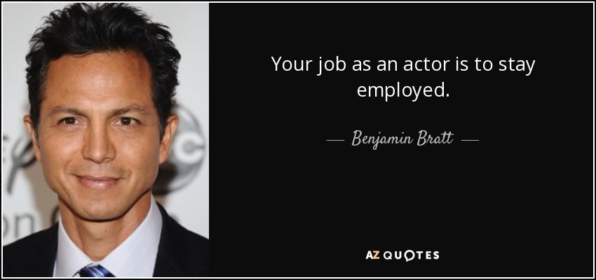 Your job as an actor is to stay employed. - Benjamin Bratt