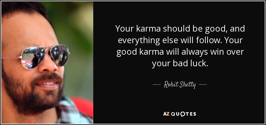 Your karma should be good, and everything else will follow. Your good karma will always win over your bad luck. - Rohit Shetty