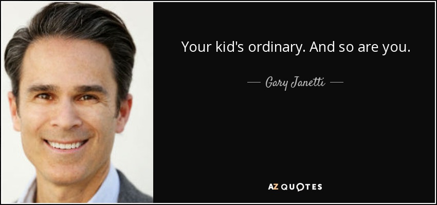 Your kid's ordinary. And so are you. - Gary Janetti
