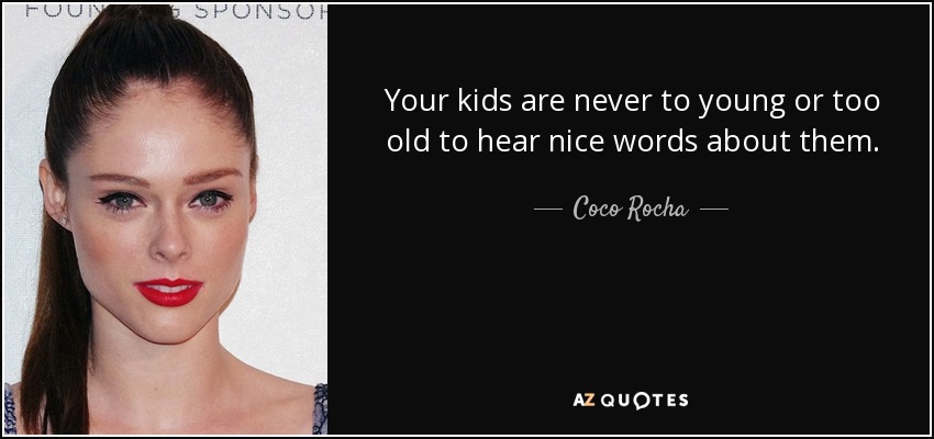 Your kids are never to young or too old to hear nice words about them. - Coco Rocha