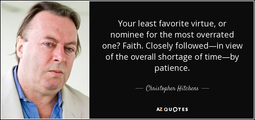 Your least favorite virtue, or nominee for the most overrated one? Faith. Closely followed—in view of the overall shortage of time—by patience. - Christopher Hitchens