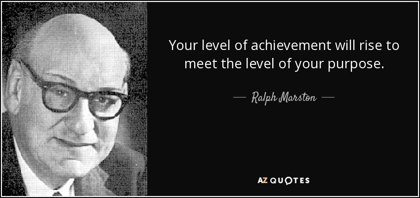 Your level of achievement will rise to meet the level of your purpose. - Ralph Marston