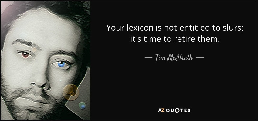 Your lexicon is not entitled to slurs; it's time to retire them. - Tim McIlrath