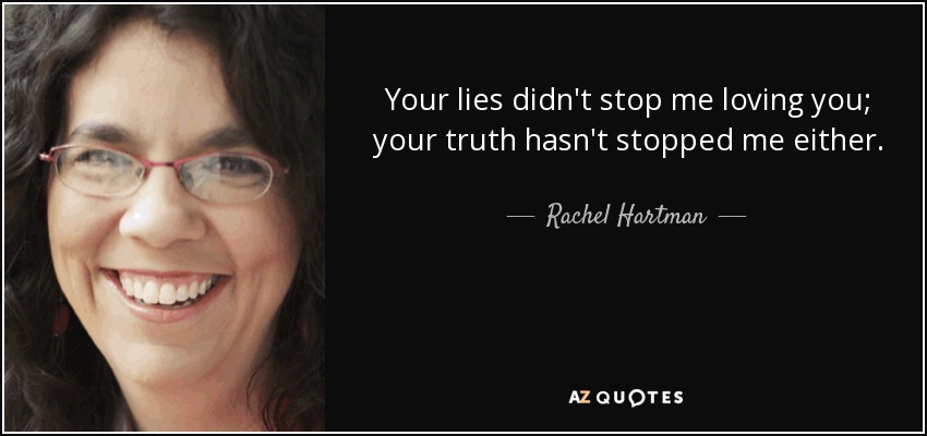Your lies didn't stop me loving you; your truth hasn't stopped me either. - Rachel Hartman