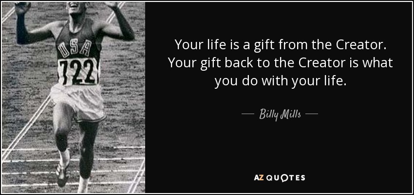 Your life is a gift from the Creator. Your gift back to the Creator is what you do with your life. - Billy Mills