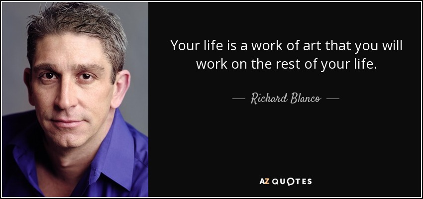 Your life is a work of art that you will work on the rest of your life. - Richard Blanco