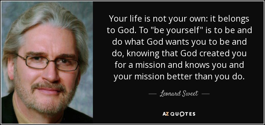 Leonard Sweet Quote Your Life Is Not Your Own It Belongs To God