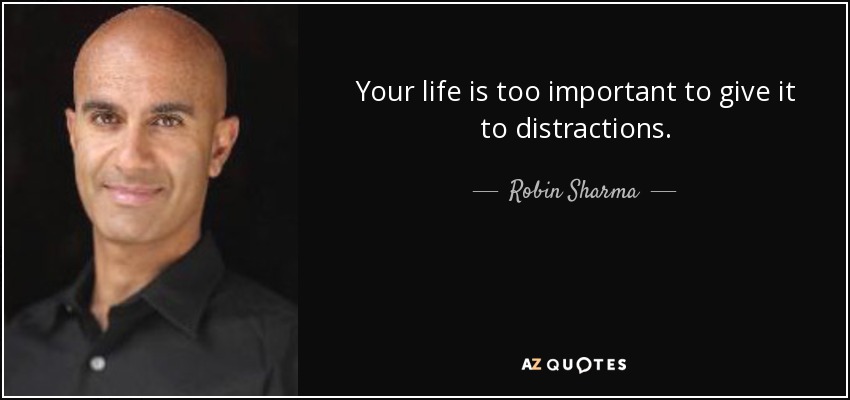 Your life is too important to give it to distractions. - Robin Sharma