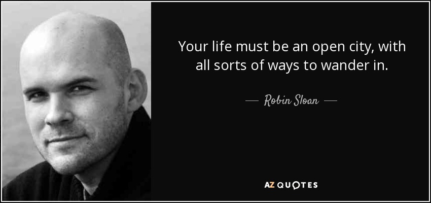 Your life must be an open city, with all sorts of ways to wander in. - Robin Sloan