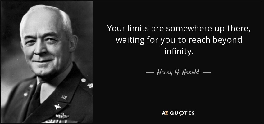 Your limits are somewhere up there, waiting for you to reach beyond infinity. - Henry H. Arnold
