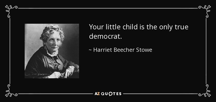 Your little child is the only true democrat. - Harriet Beecher Stowe