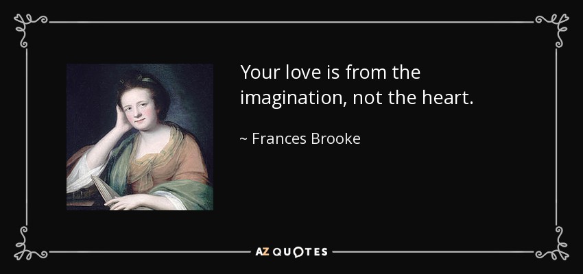 Your love is from the imagination, not the heart. - Frances Brooke