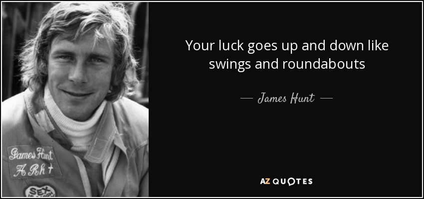 Your luck goes up and down like swings and roundabouts - James Hunt