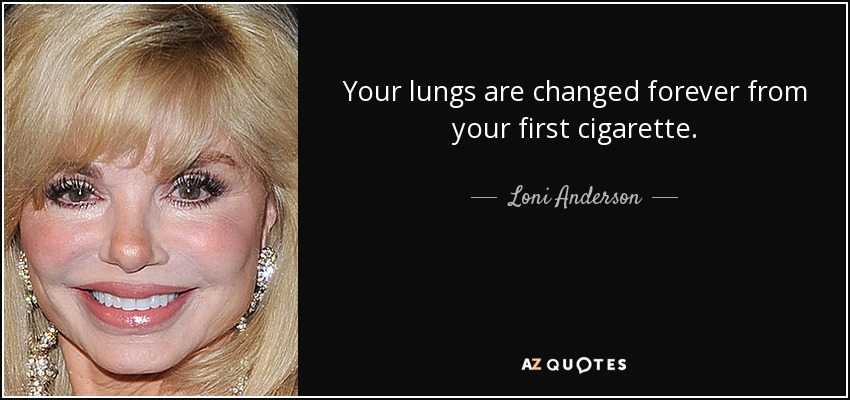 Your lungs are changed forever from your first cigarette. - Loni Anderson