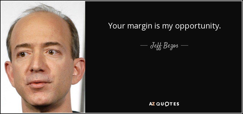 Your margin is my opportunity. - Jeff Bezos