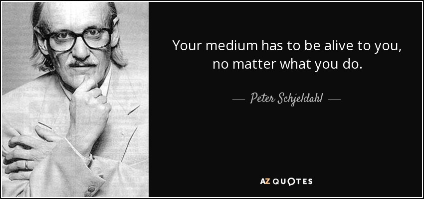 Your medium has to be alive to you, no matter what you do. - Peter Schjeldahl