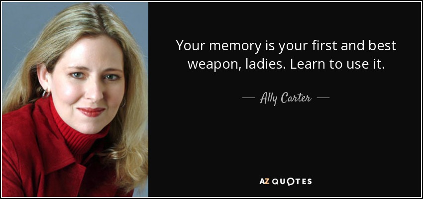 Your memory is your first and best weapon, ladies. Learn to use it. - Ally Carter