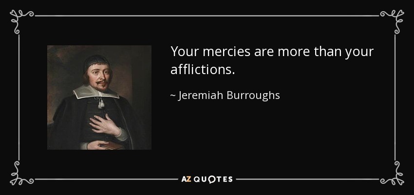 Your mercies are more than your afflictions. - Jeremiah Burroughs