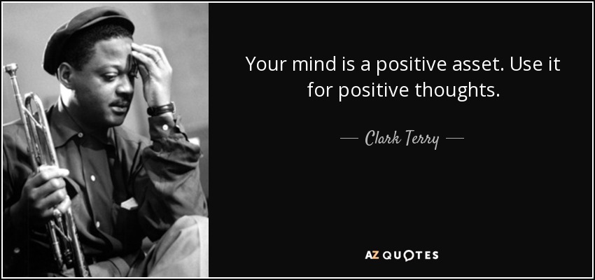 Your mind is a positive asset. Use it for positive thoughts. - Clark Terry