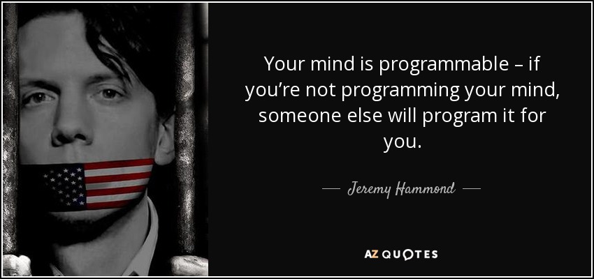 Your mind is programmable – if you’re not programming your mind, someone else will program it for you. - Jeremy Hammond