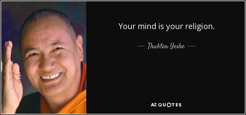 Your mind is your religion. - Thubten Yeshe