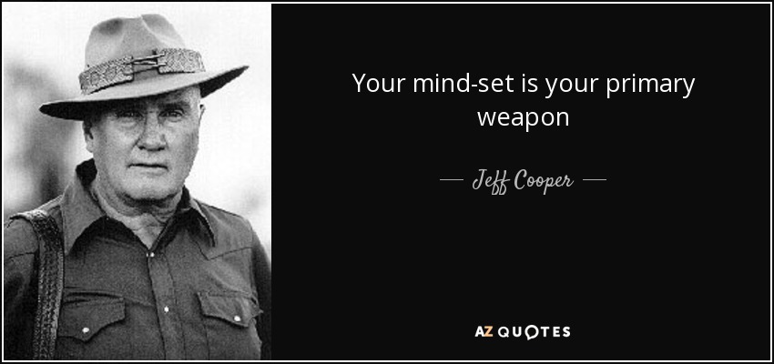 Your mind-set is your primary weapon - Jeff Cooper
