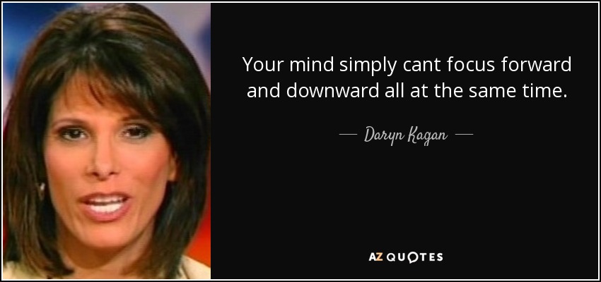 Your mind simply cant focus forward and downward all at the same time. - Daryn Kagan