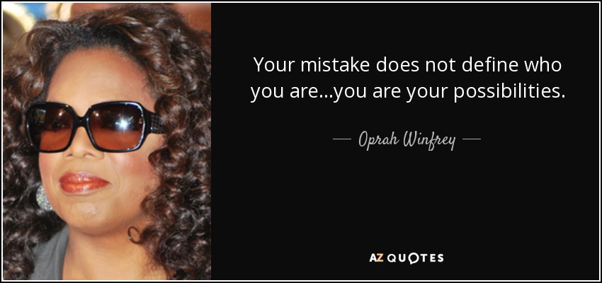 Your mistake does not define who you are...you are your possibilities. - Oprah Winfrey