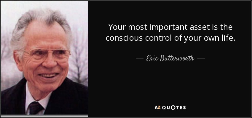 Your most important asset is the conscious control of your own life. - Eric Butterworth