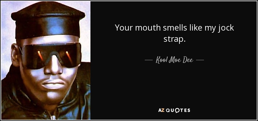 Your mouth smells like my jock strap. - Kool Moe Dee