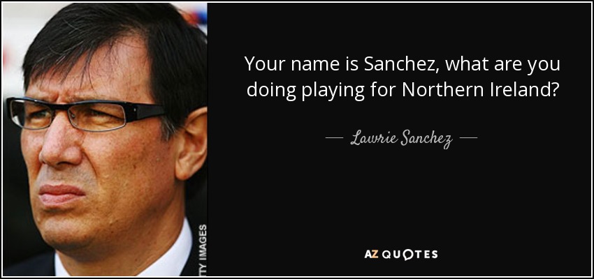 Your name is Sanchez, what are you doing playing for Northern Ireland? - Lawrie Sanchez